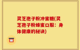 灵芝孢子粉冲蜜糖(灵芝孢子粉蜂蜜口服：身体健康的秘诀)