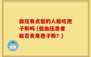 血压有点低的人能吃灵芝孢子粉吗 (低血压患者能否食用灵芝孢子粉？)