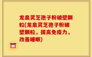 龙泉灵芝孢子粉破壁颗粒(龙泉灵芝孢子粉破壁颗粒，提高免疫力，改善睡眠)