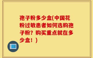 孢子粉多少盒(中国花粉过敏患者如何选购孢子粉？购买重点就在多少盒！)
