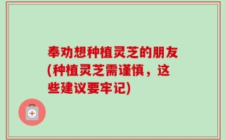 奉劝想种植灵芝的朋友(种植灵芝需谨慎，这些建议要牢记)