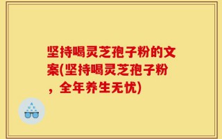 坚持喝灵芝孢子粉的文案(坚持喝灵芝孢子粉，全年养生无忧)