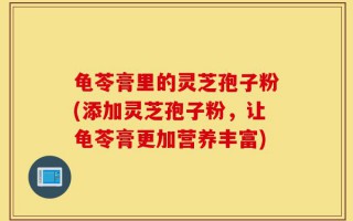 龟苓膏里的灵芝孢子粉(添加灵芝孢子粉，让龟苓膏更加营养丰富)