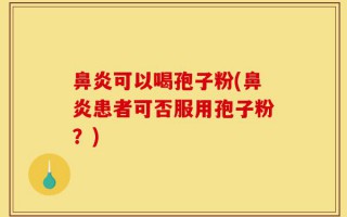 鼻炎可以喝孢子粉(鼻炎患者可否服用孢子粉？)