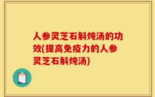 人参灵芝石斛炖汤的功效(提高免疫力的人参灵芝石斛炖汤)
