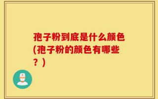 孢子粉到底是什么颜色(孢子粉的颜色有哪些？)