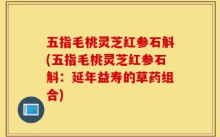 五指毛桃灵芝红参石斛(五指毛桃灵芝红参石斛：延年益寿的草药组合)