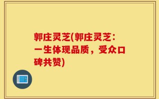 郭庄灵芝(郭庄灵芝：一生体现品质，受众口碑共赞)