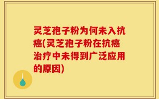 灵芝孢子粉为何未入抗癌(灵芝孢子粉在抗癌治疗中未得到广泛应用的原因)