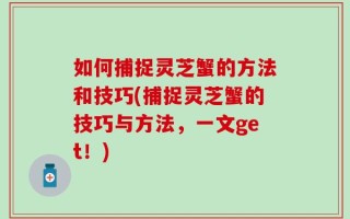 如何捕捉灵芝蟹的方法和技巧(捕捉灵芝蟹的技巧与方法，一文get！)