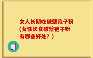 女人长期吃破壁孢子粉(女性长食破壁孢子粉有哪些好处？)