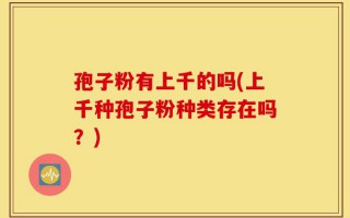 孢子粉有上千的吗(上千种孢子粉种类存在吗？)