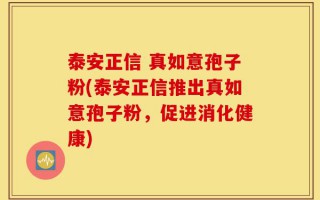 泰安正信 真如意孢子粉(泰安正信推出真如意孢子粉，促进消化健康)
