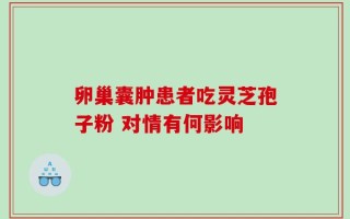 卵巢囊肿患者吃灵芝孢子粉 对情有何影响