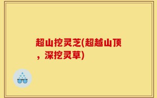 超山挖灵芝(超越山顶，深挖灵草)