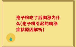 孢子粉吃了后胸涨为什么(孢子粉引起的胸涨症状原因解析)