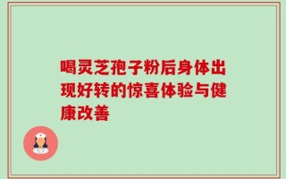 喝灵芝孢子粉后身体出现好转的惊喜体验与健康改善
