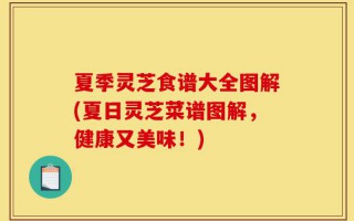 夏季灵芝食谱大全图解(夏日灵芝菜谱图解，健康又美味！)