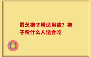 灵芝孢子粉适用症？孢子粉什么人适合吃