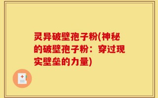 灵异破壁孢子粉(神秘的破壁孢子粉：穿过现实壁垒的力量)