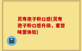灵寿孢子粉口感(灵寿孢子粉口感升级，重塑味蕾体验)