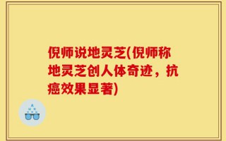倪师说地灵芝(倪师称地灵芝创人体奇迹，抗癌效果显著)