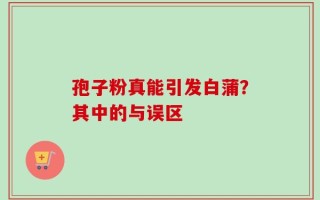 孢子粉真能引发白蒲？其中的与误区