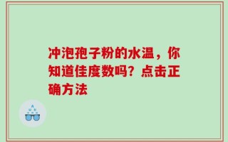 冲泡孢子粉的水温，你知道佳度数吗？点击正确方法