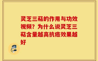 灵芝三萜的作用与功效视频？为什么说灵芝三萜含量越高抗癌效果越好