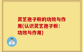 灵艺孢子粉的功效与作用(认识灵艺孢子粉：功效与作用)