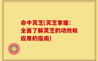 命中灵芝(灵芝掌握：全面了解灵芝的功效和应用的指南)