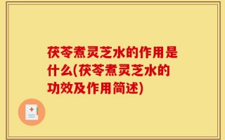 茯苓煮灵芝水的作用是什么(茯苓煮灵芝水的功效及作用简述)