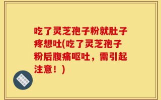 吃了灵芝孢子粉就肚子疼想吐(吃了灵芝孢子粉后腹痛呕吐，需引起注意！)