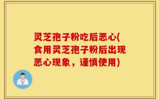 灵芝孢子粉吃后恶心(食用灵芝孢子粉后出现恶心现象，谨慎使用)