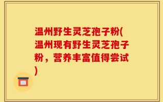 温州野生灵芝孢子粉(温州现有野生灵芝孢子粉，营养丰富值得尝试)