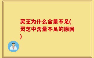灵芝为什么含量不足(灵芝中含量不足的原因)
