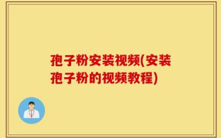 孢子粉安装视频(安装孢子粉的视频教程)