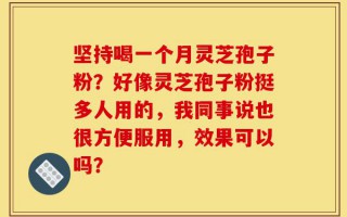 坚持喝一个月灵芝孢子粉？好像灵芝孢子粉挺多人用的，我同事说也很方便服用，效果可以吗？