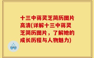 十三中蒋灵芝简历图片高清(详解十三中蒋灵芝简历图片，了解她的成长历程与人物魅力)