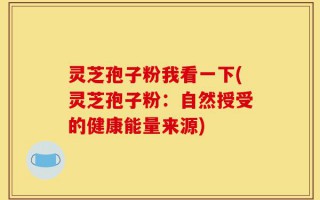 灵芝孢子粉我看一下(灵芝孢子粉：自然授受的健康能量来源)