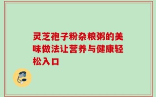 灵芝孢子粉杂粮粥的美味做法让营养与健康轻松入口