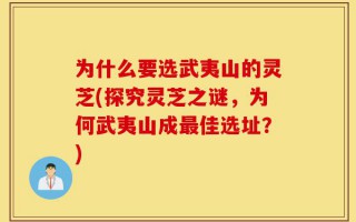 为什么要选武夷山的灵芝(探究灵芝之谜，为何武夷山成最佳选址？)