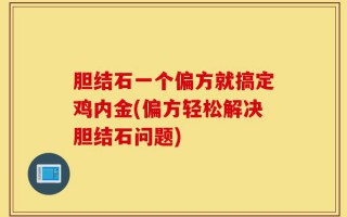 胆结石一个偏方就搞定鸡内金(偏方轻松解决胆结石问题)