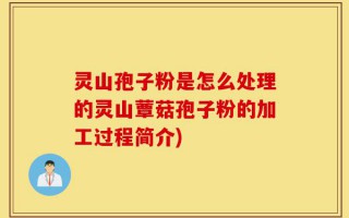 灵山孢子粉是怎么处理的灵山蕈菇孢子粉的加工过程简介)