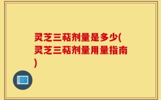 灵芝三萜剂量是多少(灵芝三萜剂量用量指南)
