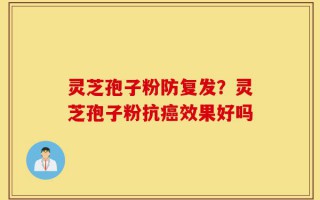 灵芝孢子粉防复发？灵芝孢子粉抗癌效果好吗