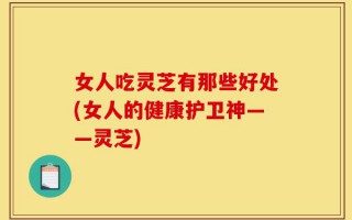 女人吃灵芝有那些好处(女人的健康护卫神——灵芝)