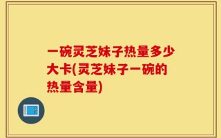 一碗灵芝妹子热量多少大卡(灵芝妹子一碗的热量含量)