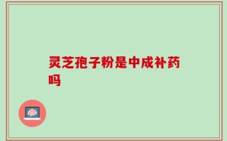 灵芝孢子粉是中成补药吗