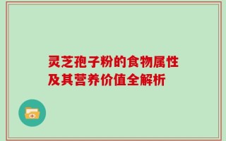 灵芝孢子粉的食物属性及其营养价值全解析